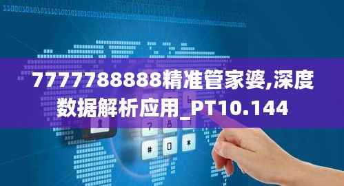 7777788888精准管家婆,深度数据解析应用_PT10.144