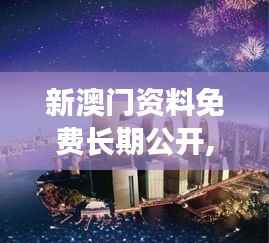 新澳门资料免费长期公开,2024:让世界了解澳门的窗口