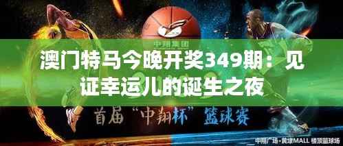 澳门特马今晚开奖349期:见证幸运儿的诞生之夜