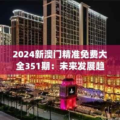 2024新澳门精准免费大全351期:未来发展趋势的宝贵指南