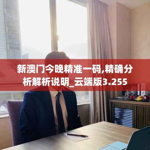 新澳门今晚精准一码,精确分析解析说明_云端版3.255