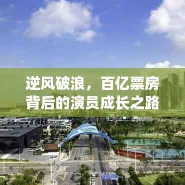 百亿票房演员的成长之路,自信与成就感的逆风破浪蜕变之旅