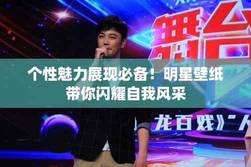 个性魅力展现必备!明星壁纸带你闪耀自我风采