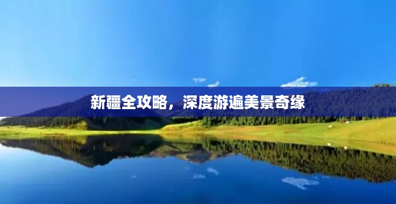 新疆全攻略,深度游遍美景奇缘