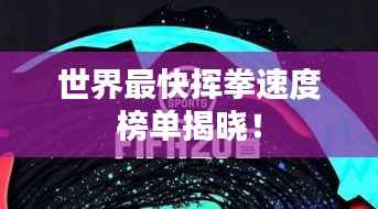 世界最快挥拳速度榜单揭晓!