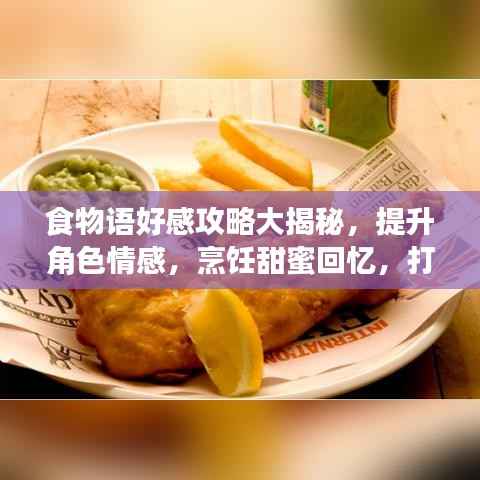 食物语好感攻略大揭秘,提升角色情感,烹饪甜蜜回忆,打造独特美食世界!