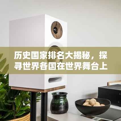 历史国家排名大揭秘,探寻世界各国在世界舞台上的辉煌足迹