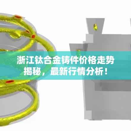 浙江钛合金铸件价格走势揭秘,最新行情分析!