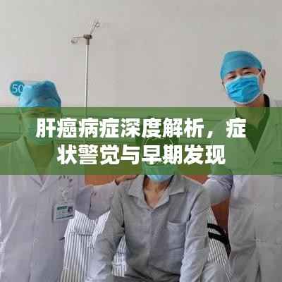 肝癌病症深度解析,症状警觉与早期发现