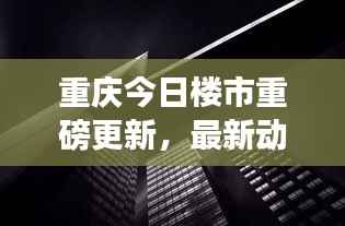 重庆今日楼市重磅更新,最新动态一网打尽