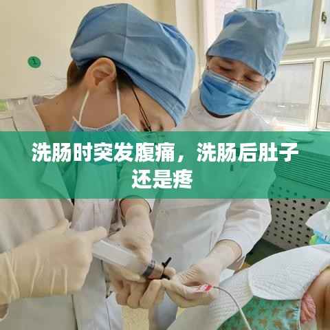 洗肠时突发腹痛,洗肠后肚子还是疼