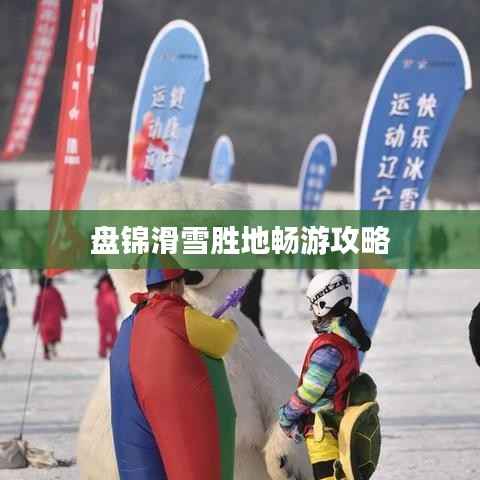 盘锦滑雪胜地畅游攻略