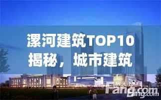 漯河建筑TOP10揭秘，城市建筑的力量与魅力解读