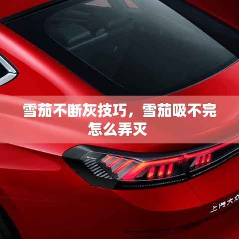 雪茄不断灰技巧，雪茄吸不完怎么弄灭 