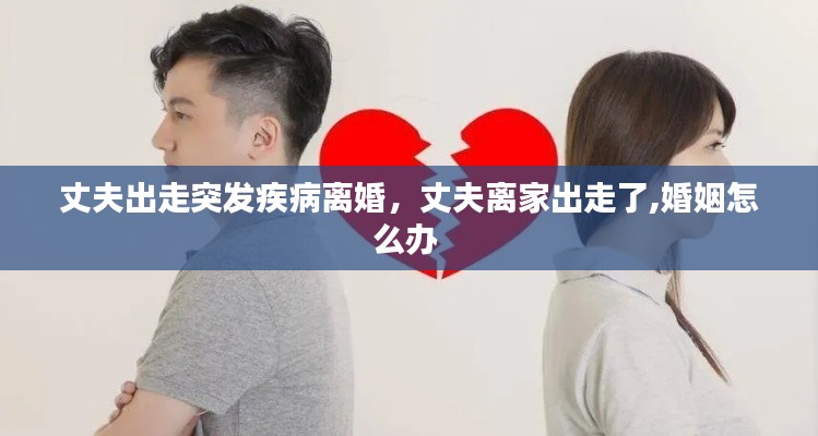 丈夫出走突发疾病离婚,丈夫离家出走了,婚姻怎么办